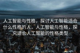 人工智能与性格，探讨人工智能适合什么性格的人，人工智能与性格，探究适合人工智能的性格类型