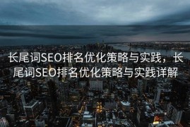 长尾词SEO排名优化策略与实践，长尾词SEO排名优化策略与实践详解