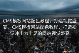 CMS模板网站配色教程，打造视觉盛宴，CMS模板网站配色教程，打造视觉冲击力十足的网站视觉盛宴