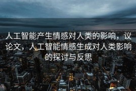 人工智能产生情感对人类的影响，议论文，人工智能情感生成对人类影响的探讨与反思