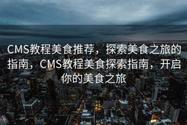 CMS教程美食推荐，探索美食之旅的指南，CMS教程美食探索指南，开启你的美食之旅