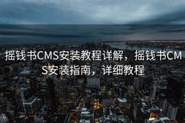 摇钱书CMS安装教程详解，摇钱书CMS安装指南，详细教程