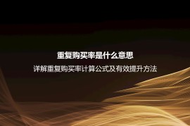 重复购买率是什么意思？详解重复购买率计算公式及有效提升方法