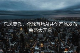 东风奕派，全球首场AI共创产品发布会盛大开启