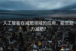 人工智能在减肥领域的应用，能否助力减肥？