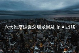 六大维度破译深圳龙岗All in AI战略