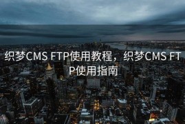 织梦CMS FTP使用教程，织梦CMS FTP使用指南
