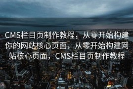 CMS栏目页制作教程，从零开始构建你的网站核心页面，从零开始构建网站核心页面，CMS栏目页制作教程