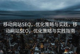 移动网站SEO，优化策略与实践，移动网站SEO，优化策略与实践指南