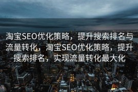 淘宝SEO优化策略，提升搜索排名与流量转化，淘宝SEO优化策略，提升搜索排名，实现流量转化最大化