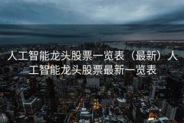人工智能龙头股票一览表（最新）人工智能龙头股票最新一览表