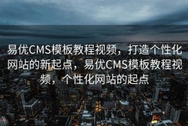易优CMS模板教程视频，打造个性化网站的新起点，易优CMS模板教程视频，个性化网站的起点