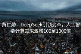 黄仁勋，DeepSeek引领变革，人工智能计算需求激增100至1000倍