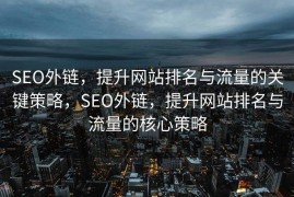 SEO外链，提升网站排名与流量的关键策略，SEO外链，提升网站排名与流量的核心策略