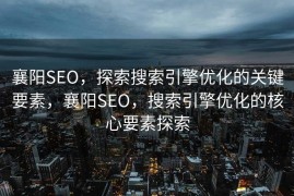 襄阳SEO，探索搜索引擎优化的关键要素，襄阳SEO，搜索引擎优化的核心要素探索