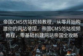 帝国CMS仿站视频教程，从零开始构建你的网站帝国，帝国CMS仿站视频教程，零基础构建网站帝国全攻略