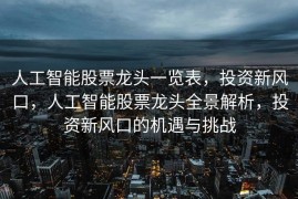 人工智能股票龙头一览表，投资新风口，人工智能股票龙头全景解析，投资新风口的机遇与挑战