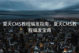 夏天CMS教程编发指南，夏天CMS教程编发宝典