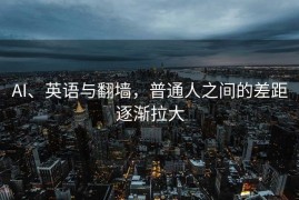 AI、英语与翻墙，普通人之间的差距逐渐拉大