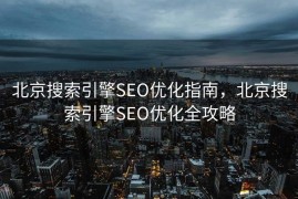 北京搜索引擎SEO优化指南，北京搜索引擎SEO优化全攻略