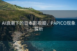 AI浪潮下的日本影视圈，PAPICO现象探析