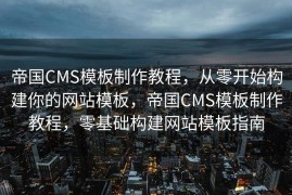 帝国CMS模板制作教程，从零开始构建你的网站模板，帝国CMS模板制作教程，零基础构建网站模板指南