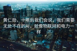 黄仁勋，十年后我们会说，我们需要无处不在的AI，就像物联网和电力一样