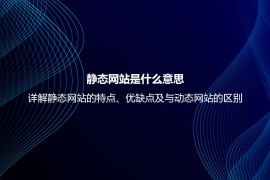 静态网站是什么意思？详解静态网站的特点、优缺点及与动态网站的区别