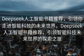 Deepseek人工智能书籍推荐，引领你走进智能科技的未来世界，Deepseek人工智能书籍推荐，引领智能科技未来世界的探索之旅