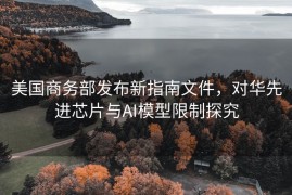 美国商务部发布新指南文件，对华先进芯片与AI模型限制探究