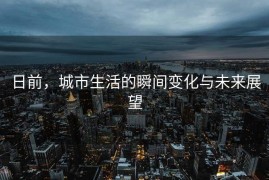 日前，城市生活的瞬间变化与未来展望