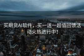 买期货AI软件，买一送一超值回馈活动火热进行中！