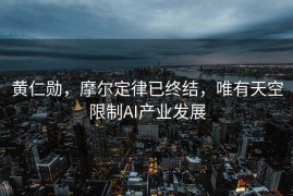 黄仁勋，摩尔定律已终结，唯有天空限制AI产业发展