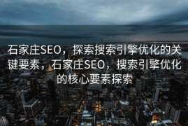 石家庄SEO，探索搜索引擎优化的关键要素，石家庄SEO，搜索引擎优化的核心要素探索