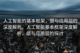 人工智能的基本框架，层与应用层的深度解析，人工智能基本框架深度解析，层与应用层的探讨