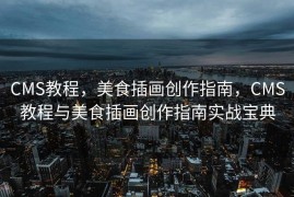 CMS教程，美食插画创作指南，CMS教程与美食插画创作指南实战宝典