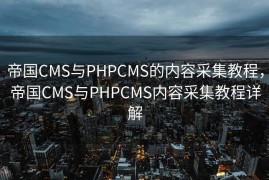 帝国CMS与PHPCMS的内容采集教程，帝国CMS与PHPCMS内容采集教程详解