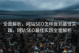 全面解析，网站SEO怎样做到最佳实践，网站SEO最佳实践全面解析