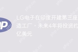 LG电子在印度开建第三座制造工厂，未来4年将投资约6亿美元