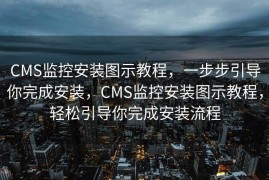 CMS监控安装图示教程，一步步引导你完成安装，CMS监控安装图示教程，轻松引导你完成安装流程