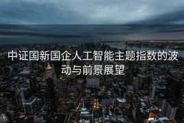 中证国新国企人工智能主题指数的波动与前景展望