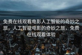 免费在线观看电影人工智能的奇妙之旅，人工智能电影的奇妙之旅，免费在线观看体验