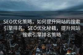 SEO优化策略，如何提升网站的搜索引擎排名，SEO优化秘籍，提升网站搜索引擎排名策略
