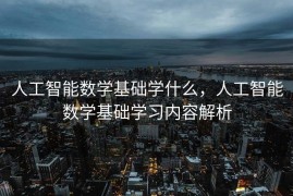 人工智能数学基础学什么，人工智能数学基础学习内容解析