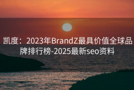 凯度：2023年BrandZ最具价值全球品牌排行榜-2025最新seo资料