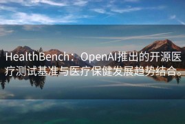 HealthBench：OpenAI推出的开源医疗测试基准与医疗保健发展趋势结合。