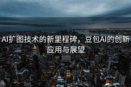 AI扩图技术的新里程碑，豆包AI的创新应用与展望