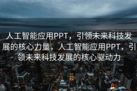 人工智能应用PPT，引领未来科技发展的核心力量，人工智能应用PPT，引领未来科技发展的核心驱动力