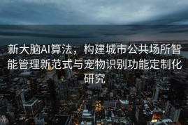 新大脑AI算法，构建城市公共场所智能管理新范式与宠物识别功能定制化研究