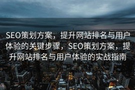 SEO策划方案，提升网站排名与用户体验的关键步骤，SEO策划方案，提升网站排名与用户体验的实战指南